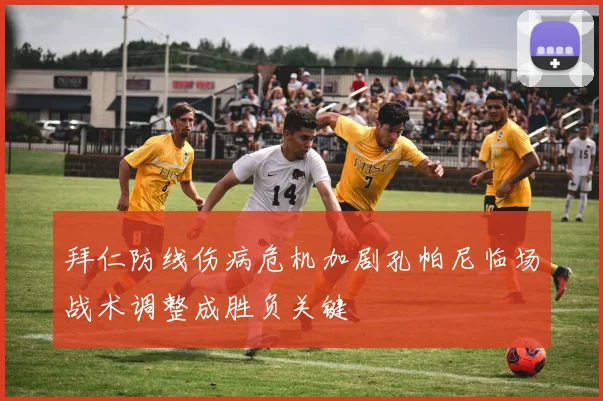 拜仁防线伤病危机加剧孔帕尼临场战术调整成胜负关键