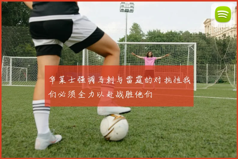 华莱士强调马刺与雷霆的对抗性我们必须全力以赴战胜他们