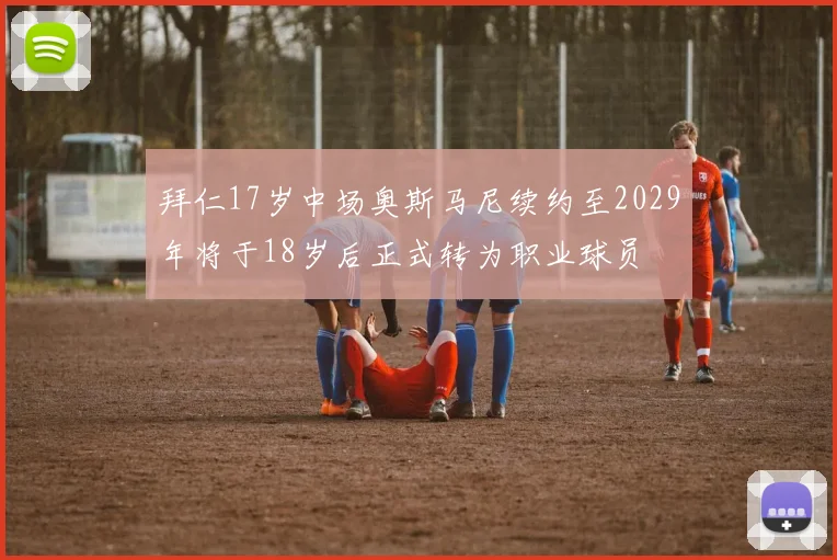 拜仁17岁中场奥斯马尼续约至2029年将于18岁后正式转为职业球员